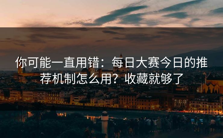 你可能一直用错：每日大赛今日的推荐机制怎么用？收藏就够了
